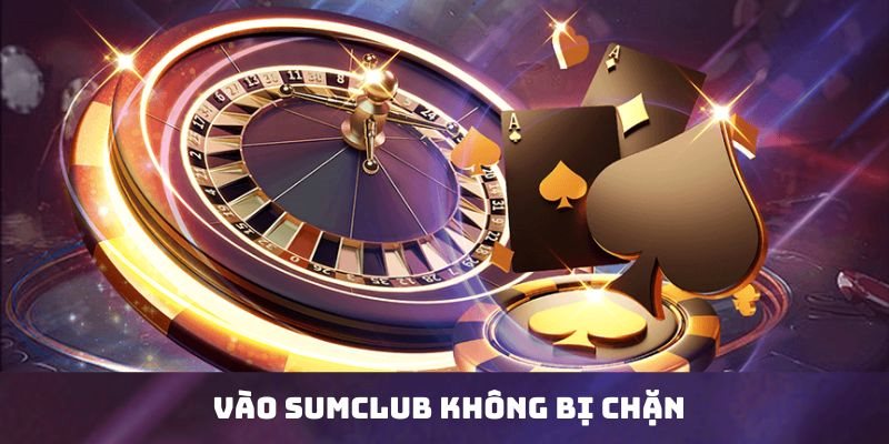 Chia sẻ cách vào sumclub không chặn từ chuyên gia